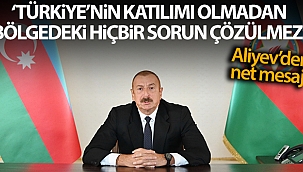 Aliyev: 'Türkiye'nin katılımı olmadan bölgedeki hiçbir sorun çözülemez'