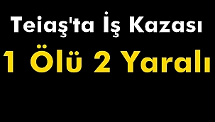 Teiaş'ta İş Kazası 1 Ölü 2 Yaralı