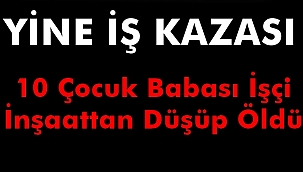 Yine İş Kazası 10 Çocuk Babası İşçi Öldü