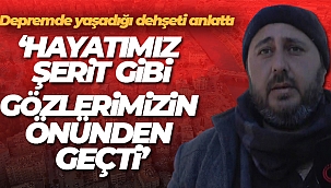 Depremde yaşadığı dehşeti anlattı